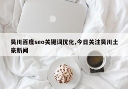 吴川百度seo关键词优化,今日关注吴川土豪新闻