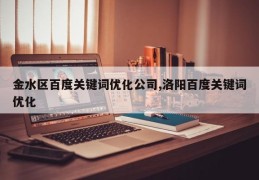 金水区百度关键词优化公司,洛阳百度关键词优化