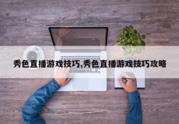 秀色直播游戏技巧,秀色直播游戏技巧攻略