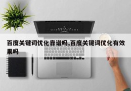 百度关键词优化靠谱吗,百度关键词优化有效果吗