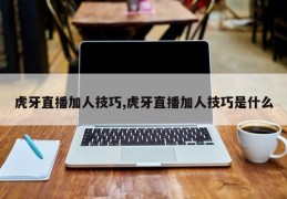 虎牙直播加人技巧,虎牙直播加人技巧是什么