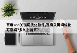 百度seo关键词优化软件,百度关键词优化可靠吗?多久上首页?