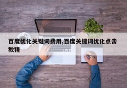 百度优化关键词费用,百度关键词优化点击 教程