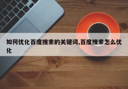 如何优化百度搜索的关键词,百度搜索怎么优化