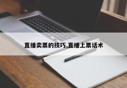 直播卖票的技巧,直播上票话术