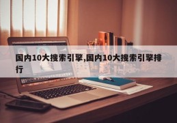 国内10大搜索引擎,国内10大搜索引擎排行