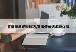 直播催单逻辑技巧,直播催单话术顺口溜