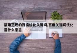 福建正规的百度优化关键词,百度关键词优化是什么意思