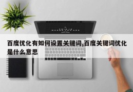 百度优化有如何设置关键词,百度关键词优化是什么意思