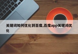 关键词如何优化到百度,百度app关键词优化