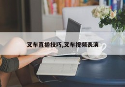 叉车直播技巧,叉车视频表演
