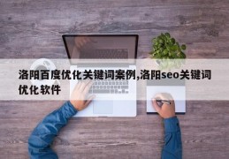 洛阳百度优化关键词案例,洛阳seo关键词优化软件