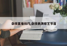 杂技直播技巧,杂技表演综艺节目