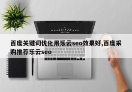 百度关键词优化用乐云seo效果好,百度采购推荐乐云seo