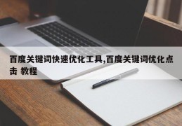 百度关键词快速优化工具,百度关键词优化点击 教程