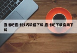 直播吧直播技巧教程下载,直播吧下载官网下载