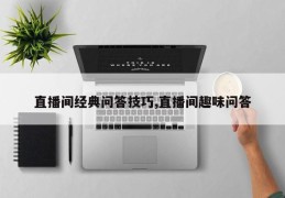 直播间经典问答技巧,直播间趣味问答