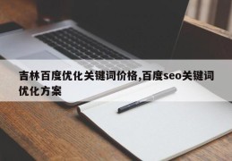 吉林百度优化关键词价格,百度seo关键词优化方案