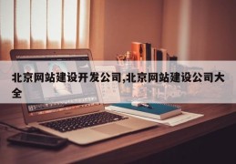 北京网站建设开发公司,北京网站建设公司大全