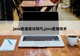 java直播面试技巧,java直播技术