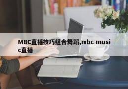 MBC直播技巧组合舞蹈,mbc music直播