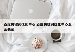 百度关键词优化中心,百度关键词优化中心怎么关闭