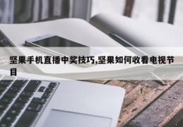 坚果手机直播中奖技巧,坚果如何收看电视节目