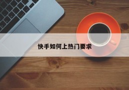 快手热门要求解析，如何提升视频上热门的机会？