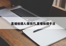 直播拍摄人像技巧,直播拍摄手法