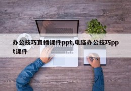 办公技巧直播课件ppt,电脑办公技巧ppt课件
