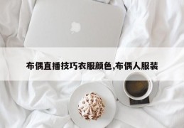 布偶直播技巧衣服颜色,布偶人服装